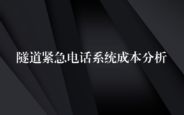  隧道緊急電話系統(tǒng)成本分析