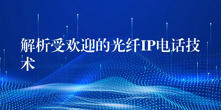  解析受歡迎的光纖IP電話技術(shù)