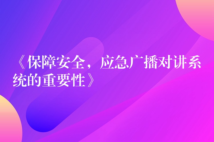  《保障安全，應(yīng)急廣播對講系統(tǒng)的重要性》