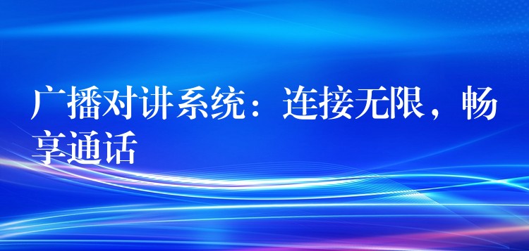  廣播對講系統(tǒng)：連接無限，暢享通話