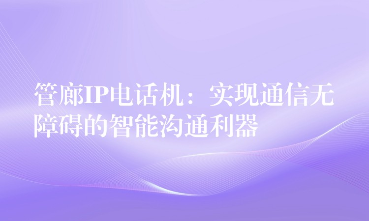  管廊IP電話機：實現(xiàn)通信無障礙的智能溝通利器