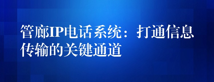  管廊IP電話系統(tǒng)：打通信息傳輸?shù)年P(guān)鍵通道