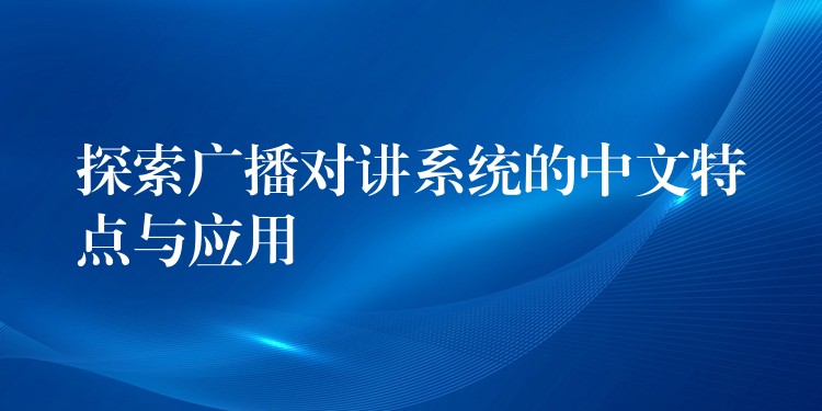  探索廣播對講系統(tǒng)的中文特點與應用