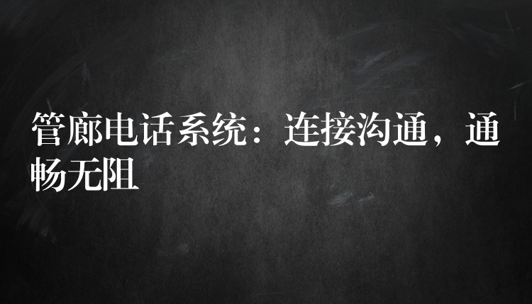  管廊電話系統(tǒng)：連接溝通，通暢無阻