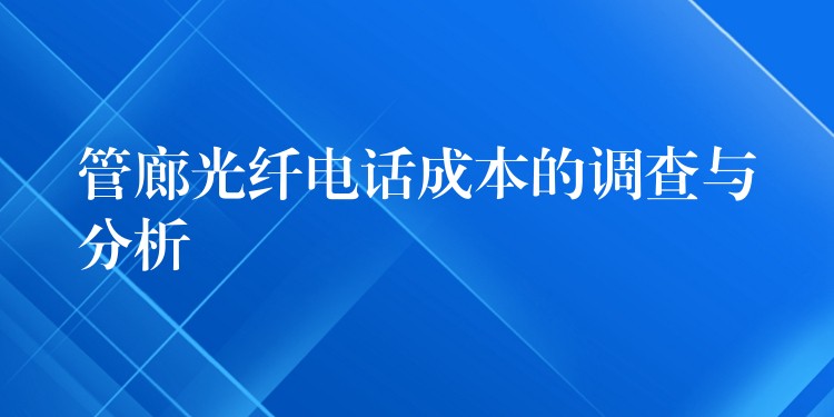 管廊光纖電話成本的調(diào)查與分析