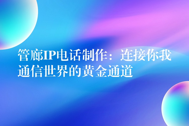 管廊IP電話制作：連接你我通信世界的黃金通道