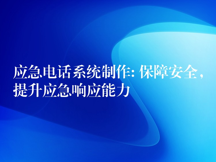  應(yīng)急電話系統(tǒng)制作: 保障安全，提升應(yīng)急響應(yīng)能力