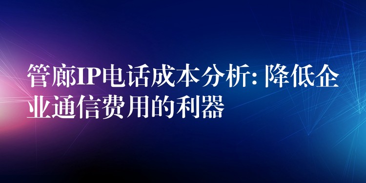 管廊IP電話成本分析: 降低企業(yè)通信費(fèi)用的利器