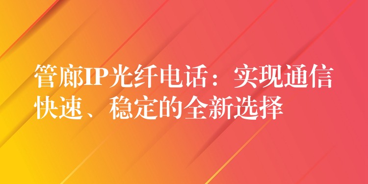  管廊IP光纖電話：實現(xiàn)通信快速、穩(wěn)定的全新選擇