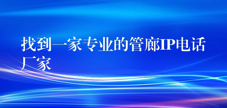  找到一家專業(yè)的管廊IP電話廠家