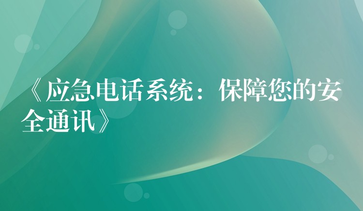 《應(yīng)急電話系統(tǒng)：保障您的安全通訊》