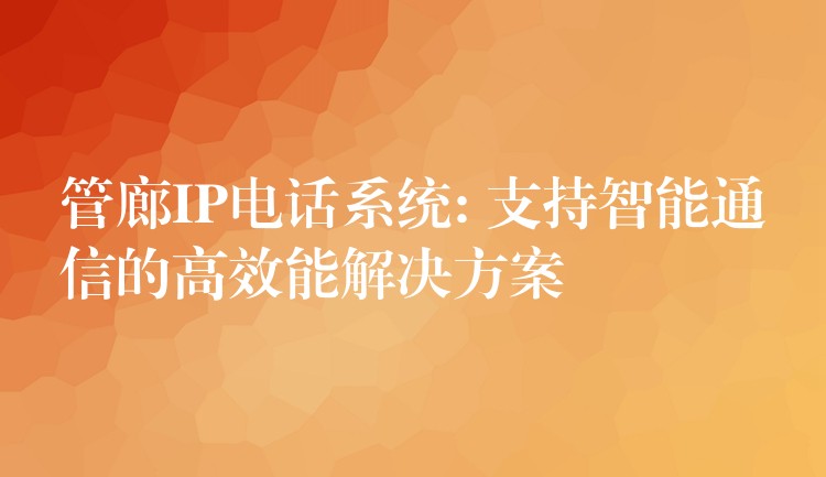  管廊IP電話系統(tǒng): 支持智能通信的高效能解決方案