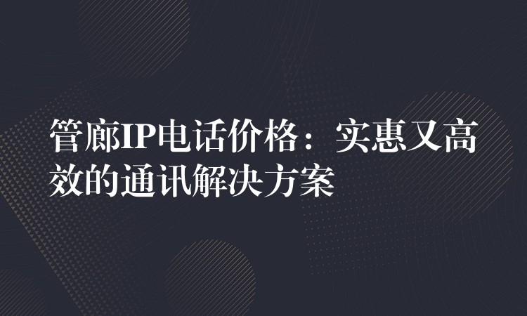  管廊IP電話價(jià)格：實(shí)惠又高效的通訊解決方案