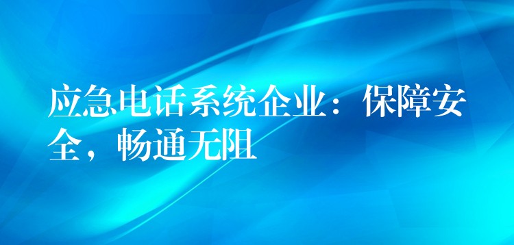  應急電話系統(tǒng)企業(yè)：保障安全，暢通無阻