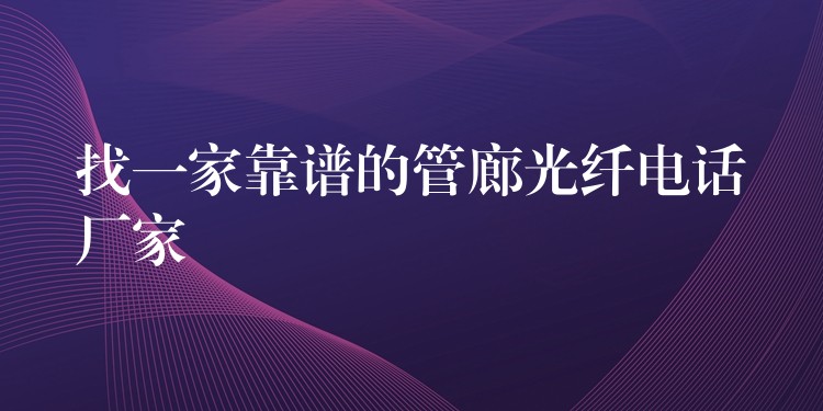 找一家靠譜的管廊光纖電話廠家