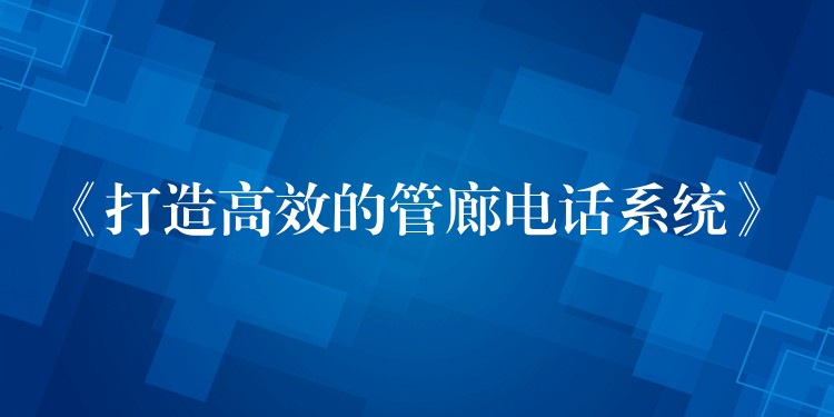  《打造高效的管廊電話系統(tǒng)》