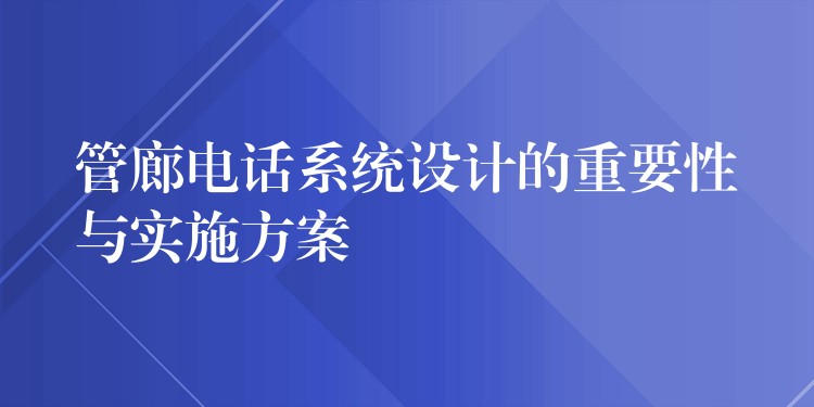 管廊電話系統(tǒng)設(shè)計的重要性與實(shí)施方案