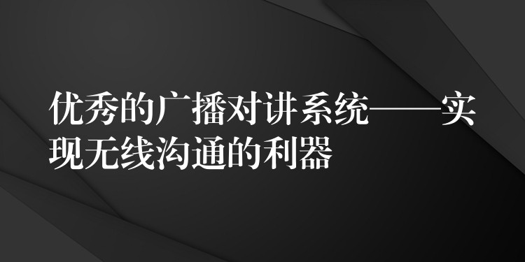  優(yōu)秀的廣播對(duì)講系統(tǒng)——實(shí)現(xiàn)無(wú)線(xiàn)溝通的利器