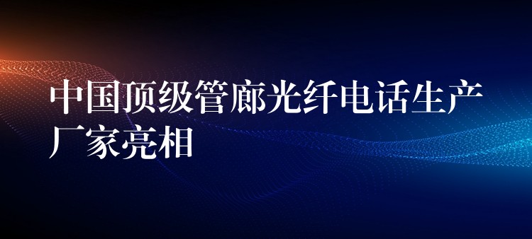  中國頂級管廊光纖電話生產(chǎn)廠家亮相