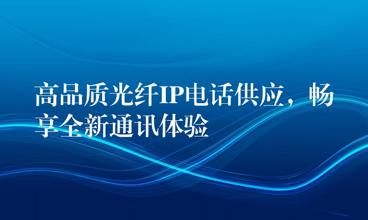  高品質光纖IP電話供應，暢享全新通訊體驗