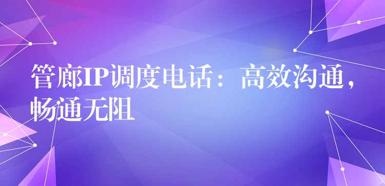  管廊IP調(diào)度電話：高效溝通，暢通無阻