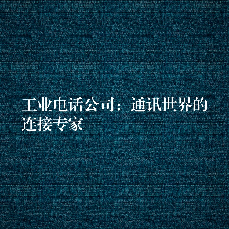  工業(yè)電話公司：通訊世界的連接專家