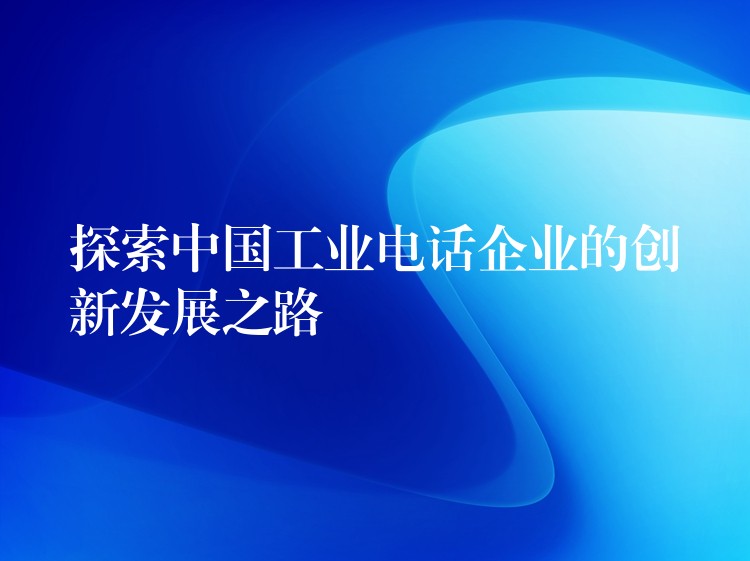  探索中國(guó)工業(yè)電話企業(yè)的創(chuàng)新發(fā)展之路