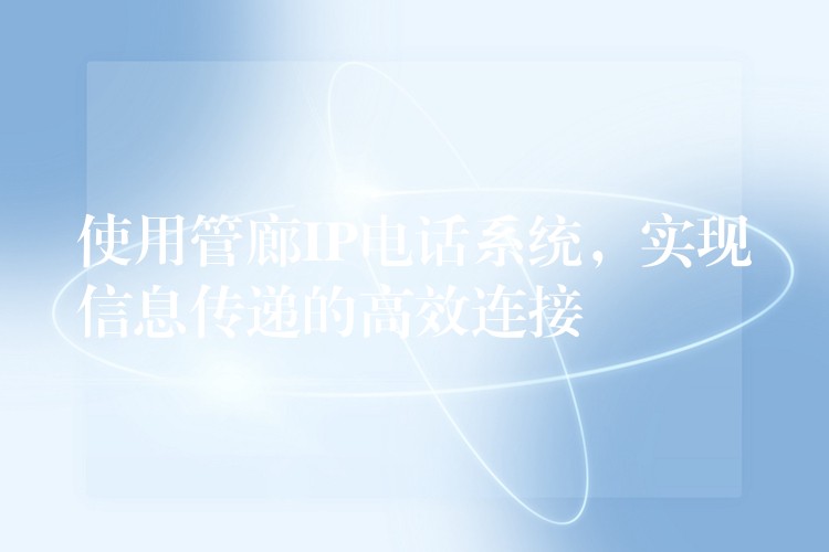  使用管廊IP電話系統(tǒng)，實現(xiàn)信息傳遞的高效連接