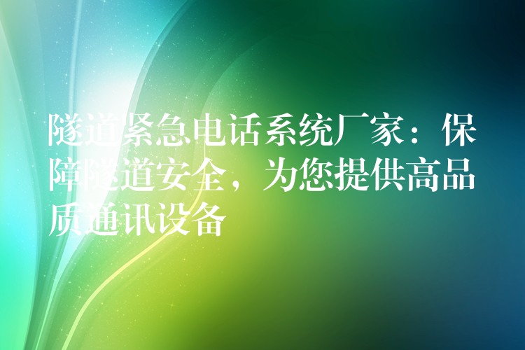  隧道緊急電話系統(tǒng)廠家：保障隧道安全，為您提供高品質(zhì)通訊設(shè)備