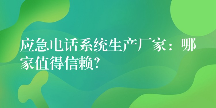  應(yīng)急電話系統(tǒng)生產(chǎn)廠家：哪家值得信賴？