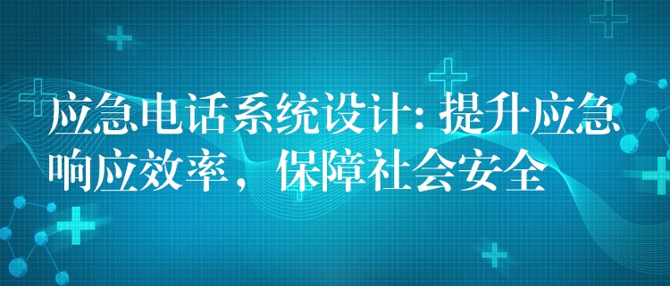  應急電話系統(tǒng)設計: 提升應急響應效率，保障社會安全