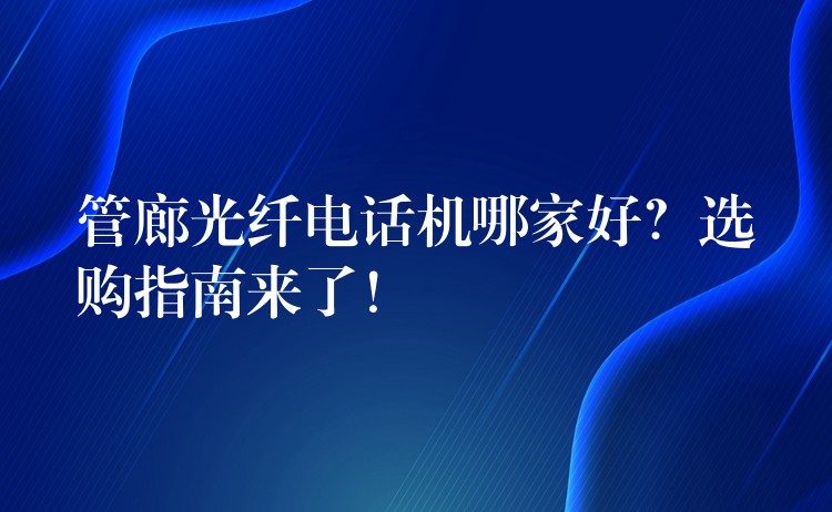  管廊光纖電話機哪家好？選購指南來了！