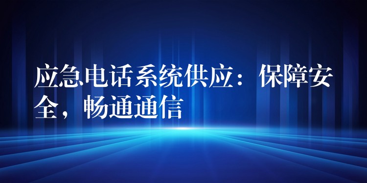  應(yīng)急電話系統(tǒng)供應(yīng)：保障安全，暢通通信