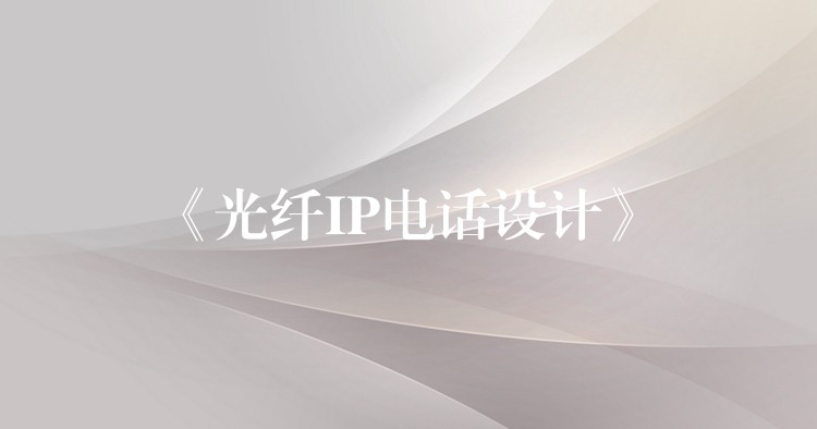  《光纖IP電話設(shè)計(jì)》