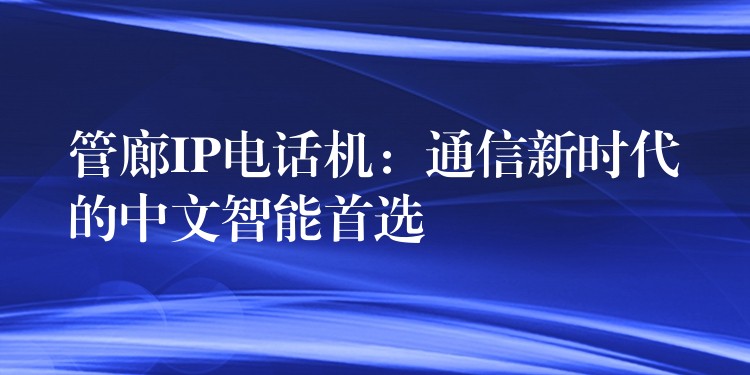  管廊IP電話(huà)機(jī)：通信新時(shí)代的中文智能首選