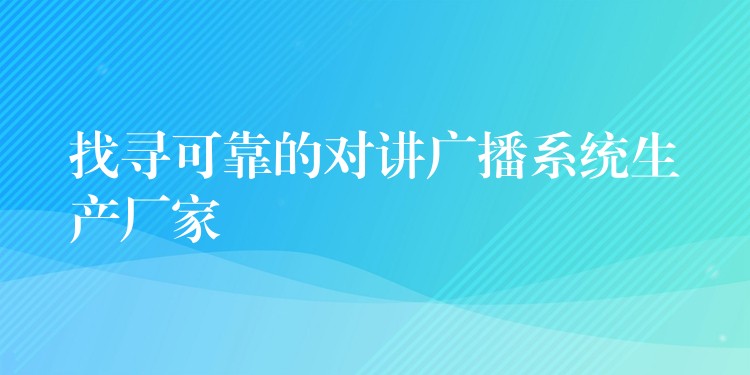  找尋可靠的對講廣播系統(tǒng)生產(chǎn)廠家