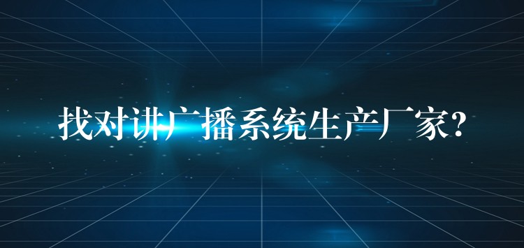  找對講廣播系統(tǒng)生產(chǎn)廠家?