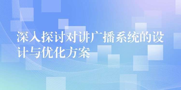  深入探討對(duì)講廣播系統(tǒng)的設(shè)計(jì)與優(yōu)化方案