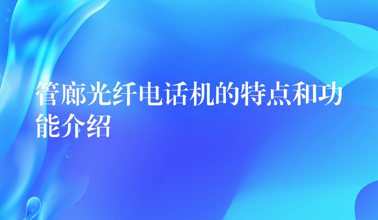  管廊光纖電話機的特點和功能介紹