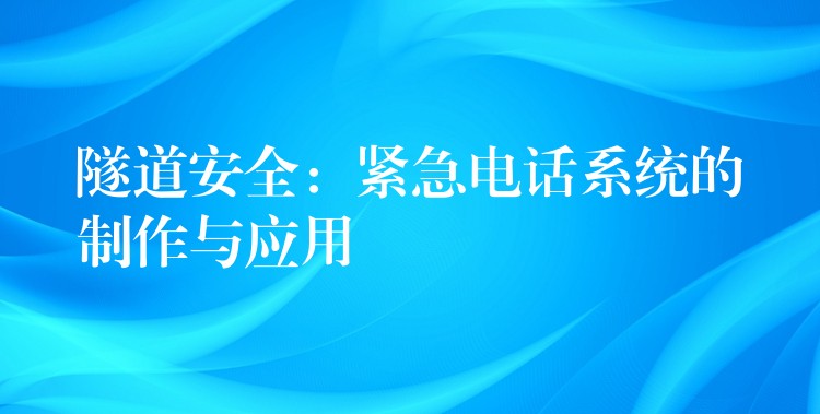 隧道安全：緊急電話系統(tǒng)的制作與應(yīng)用