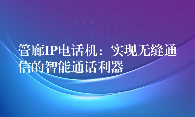  管廊IP電話機(jī)：實(shí)現(xiàn)無縫通信的智能通話利器