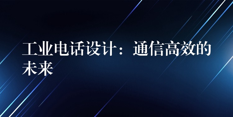  工業(yè)電話設(shè)計(jì)：通信高效的未來