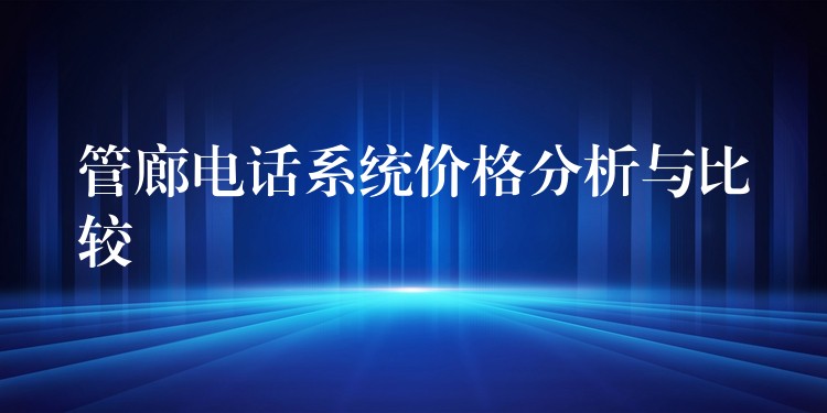  管廊電話系統(tǒng)價(jià)格分析與比較