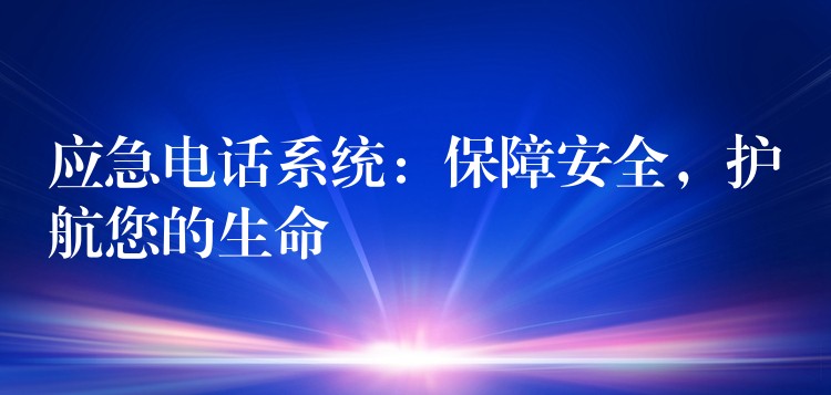 應(yīng)急電話系統(tǒng)：保障安全，護(hù)航您的生命