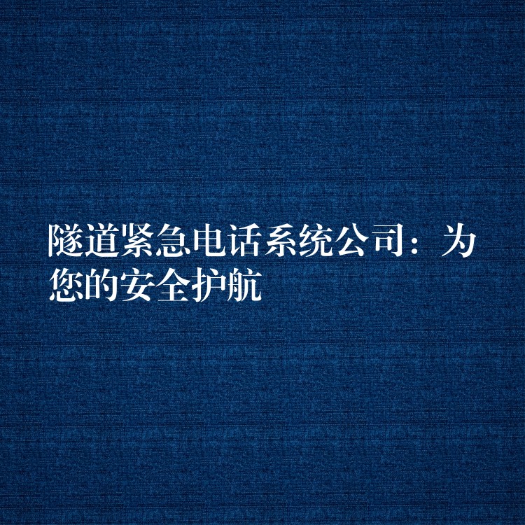  隧道緊急電話系統(tǒng)公司：為您的安全護(hù)航