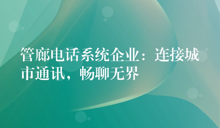  管廊電話系統(tǒng)企業(yè)：連接城市通訊，暢聊無界