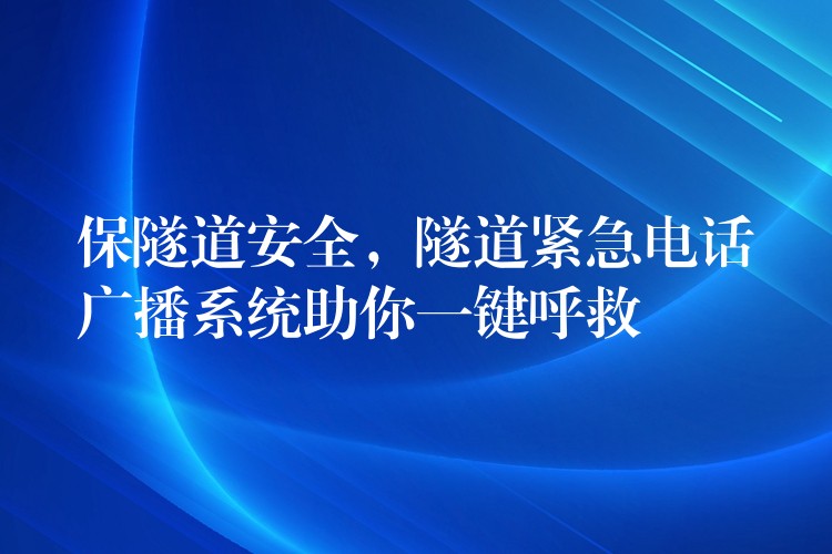  保隧道安全，隧道緊急電話廣播系統(tǒng)助你一鍵呼救