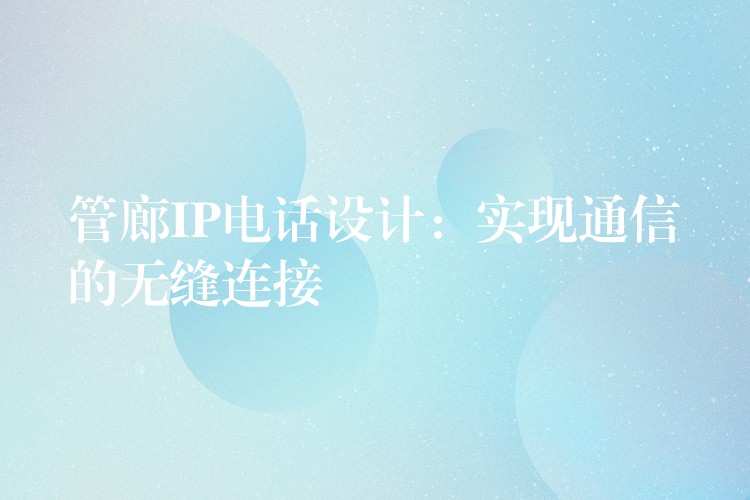  管廊IP電話設(shè)計：實現(xiàn)通信的無縫連接