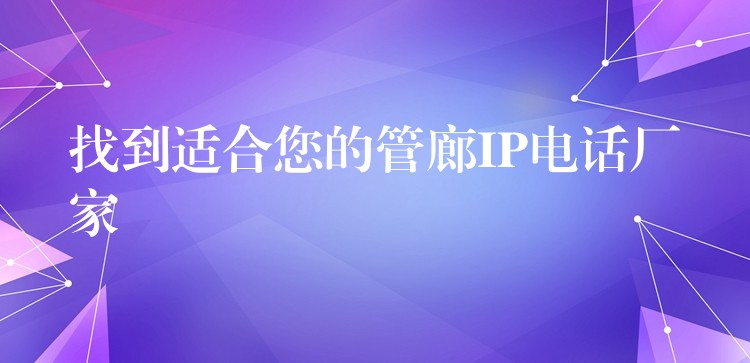 找到適合您的管廊IP電話廠家