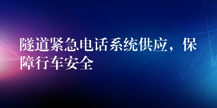  隧道緊急電話(huà)系統(tǒng)供應(yīng)，保障行車(chē)安全